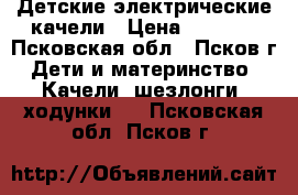 Детские электрические качели › Цена ­ 2 500 - Псковская обл., Псков г. Дети и материнство » Качели, шезлонги, ходунки   . Псковская обл.,Псков г.